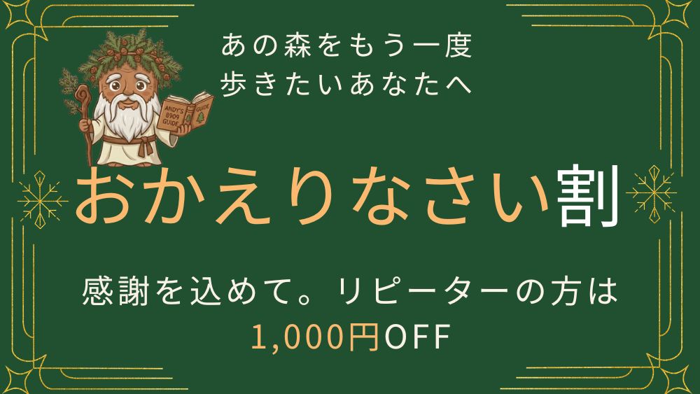 おかえりなさい割。Andy's8909GUIDEのツアーリピーターの方は1,000円OFF。あの森をもう一度歩きたいあなたへ感謝を込めたツアー割引です。